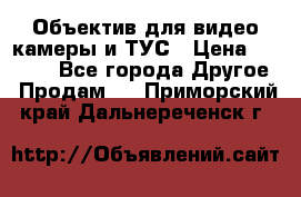 Объектив для видео камеры и ТУС › Цена ­ 8 000 - Все города Другое » Продам   . Приморский край,Дальнереченск г.